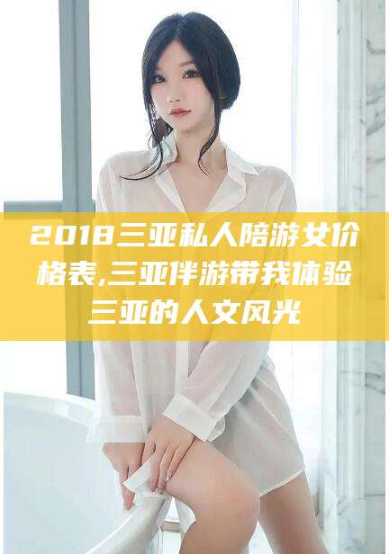 建湖2018三亚私人陪游女价格表,三亚伴游带我体验三亚的人文风光