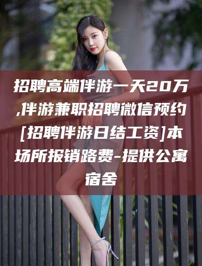 建湖招聘高端伴游一天20万,伴游兼职招聘微信预约[招聘伴游日结工资]本场所报销路费-提供公寓宿舍