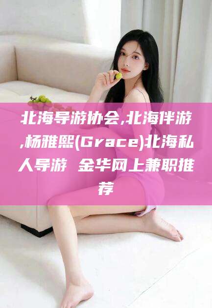 建湖北海导游协会,北海伴游,杨雅熙(Grace)北海私人导游 金华网上兼职推荐