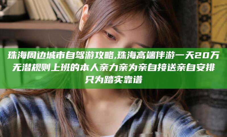 建湖珠海周边城市自驾游攻略,珠海高端伴游一天20万无潜规则上班的本人亲力亲为亲自接送亲自安排只为踏实靠谱