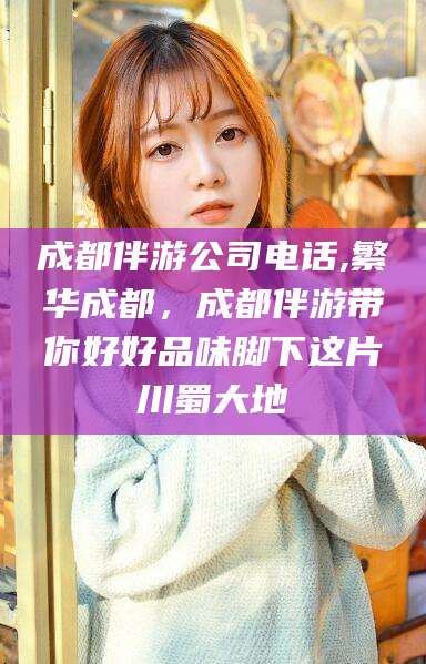 建湖成都伴游公司电话,繁华成都，成都伴游带你好好品味脚下这片川蜀大地