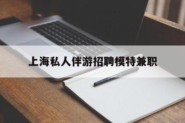 建湖关于上海私人伴游招聘模特兼职的信息